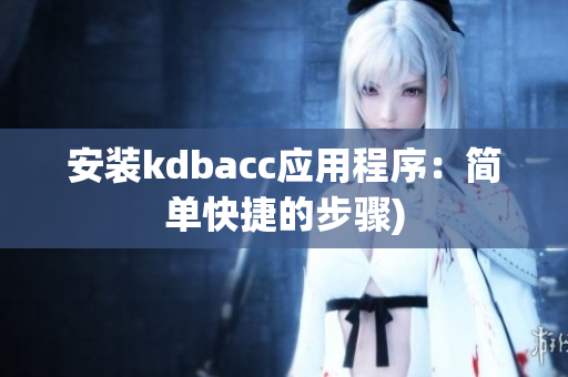 安装kdbacc应用程序：简单快捷的步骤)