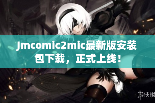 Jmcomic2mic最新版安装包下载，正式上线！