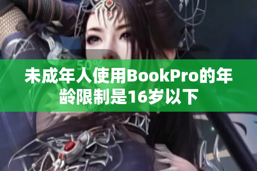 未成年人使用BookPro的年龄限制是16岁以下