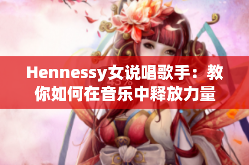 Hennessy女说唱歌手：教你如何在音乐中释放力量