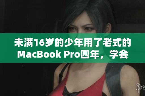 未满16岁的少年用了老式的MacBook Pro四年，学会了编程