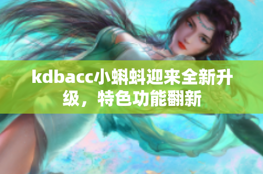 kdbacc小蝌蚪迎来全新升级，特色功能翻新