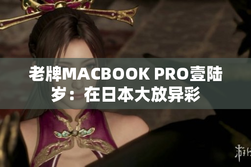 老牌MACBOOK PRO壹陆岁：在日本大放异彩