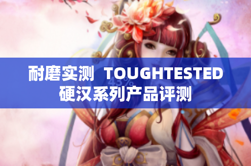 耐磨实测  TOUGHTESTED硬汉系列产品评测