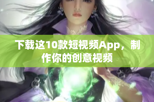 下载这10款短视频App，制作你的创意视频