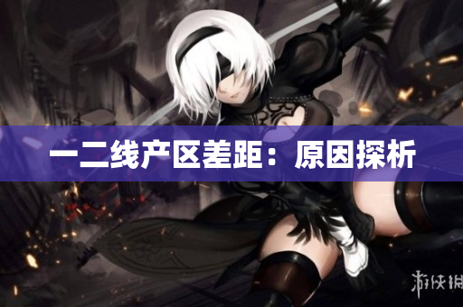 一二线产区差距：原因探析