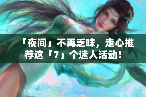 「夜间」不再乏味，走心推荐这「7」个迷人活动！