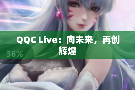 QQC Live：向未来，再创辉煌