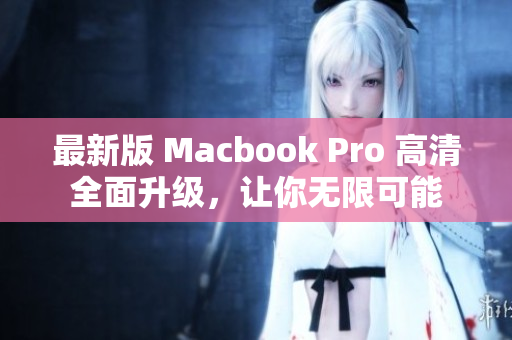 最新版 Macbook Pro 高清全面升级，让你无限可能