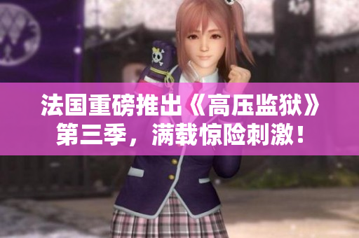 法国重磅推出《高压监狱》第三季，满载惊险刺激！