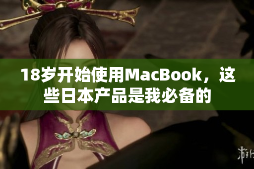18岁开始使用MacBook，这些日本产品是我必备的