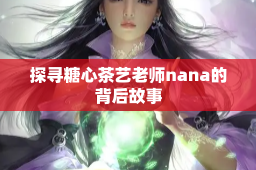 探寻糖心茶艺老师nana的背后故事