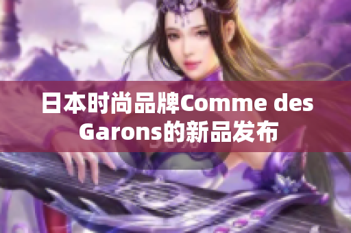 日本时尚品牌Comme des Garons的新品发布