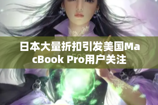 日本大量折扣引发美国MacBook Pro用户关注