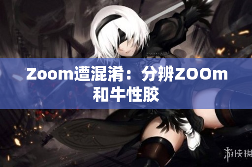 Zoom遭混淆：分辨ZOOm和牛性胶
