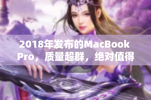 2018年发布的MacBook Pro，质量超群，绝对值得拥有！