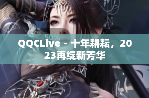 QQCLive - 十年耕耘，2023再绽新芳华