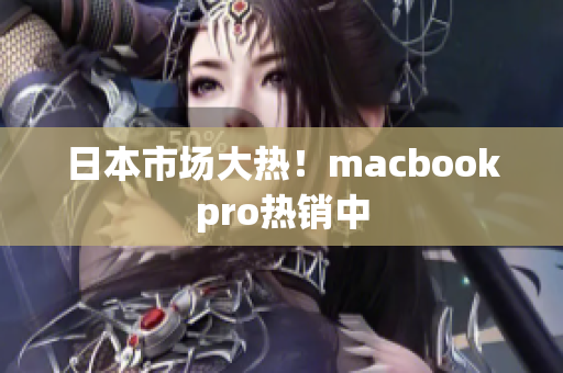 日本市场大热！macbookpro热销中