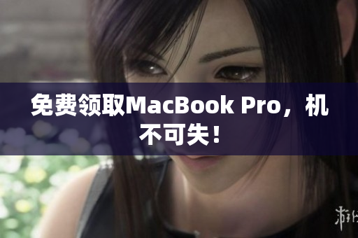 免费领取MacBook Pro，机不可失！