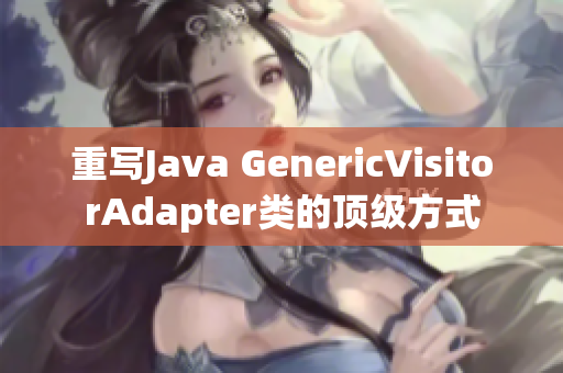重写Java GenericVisitorAdapter类的顶级方式