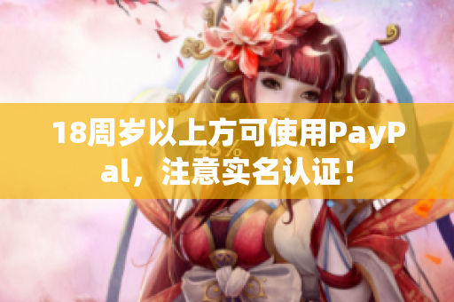 18周岁以上方可使用PayPal，注意实名认证！