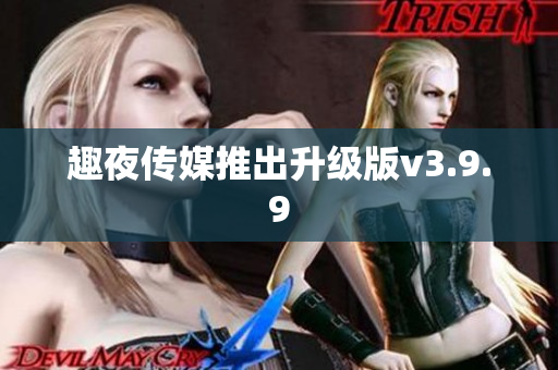 趣夜传媒推出升级版v3.9.9