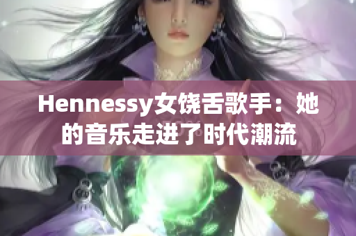 Hennessy女饶舌歌手：她的音乐走进了时代潮流