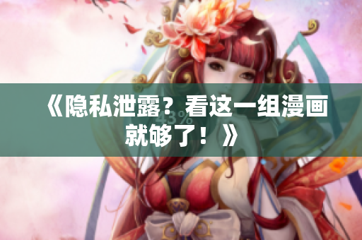 《隐私泄露？看这一组漫画就够了！》