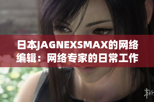 日本JAGNEXSMAX的网络编辑：网络专家的日常工作