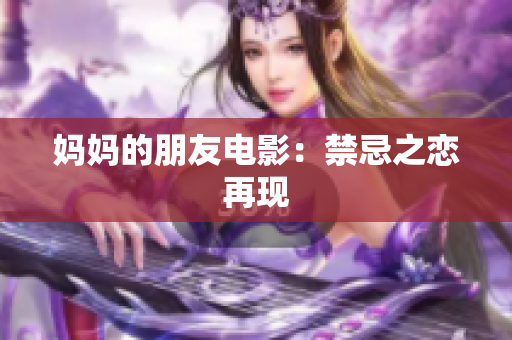 妈妈的朋友电影：禁忌之恋再现