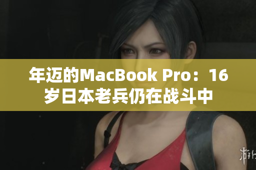 年迈的MacBook Pro：16岁日本老兵仍在战斗中
