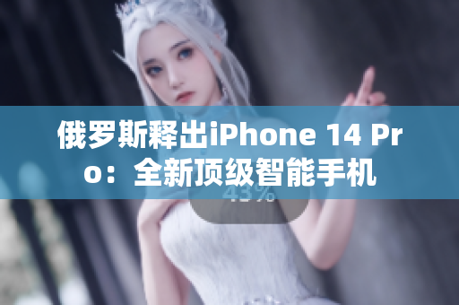 俄罗斯释出iPhone 14 Pro：全新顶级智能手机