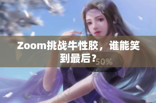 Zoom挑战牛性胶，谁能笑到最后？