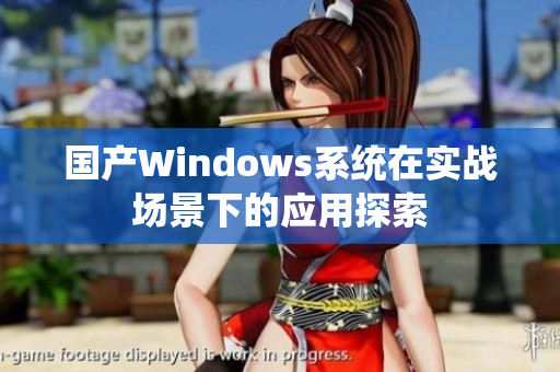 国产Windows系统在实战场景下的应用探索