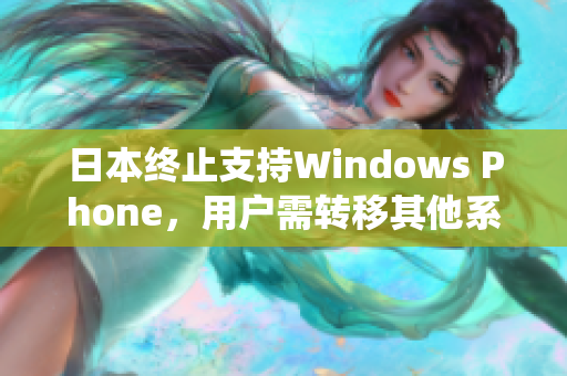 日本终止支持Windows Phone，用户需转移其他系统