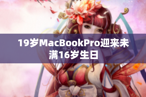 19岁MacBookPro迎来未满16岁生日
