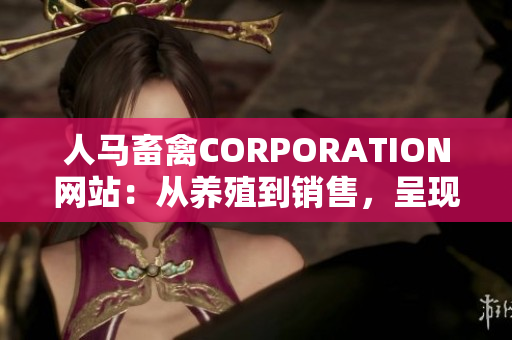 人马畜禽CORPORATION网站：从养殖到销售，呈现完整畜牧产业链