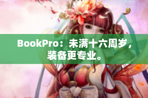 BookPro：未满十六周岁，装备更专业。