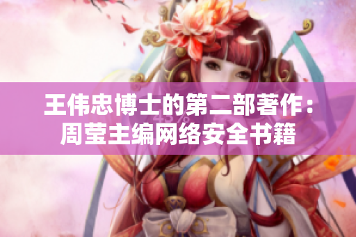 王伟忠博士的第二部著作：周莹主编网络安全书籍