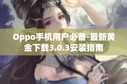 Oppo手机用户必备-最新黄金下载3.0.3安装指南