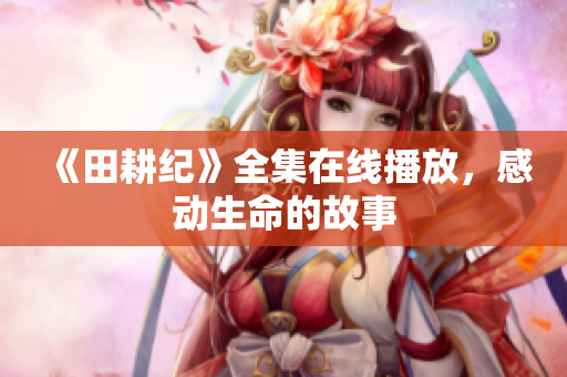 《田耕纪》全集在线播放，感动生命的故事
