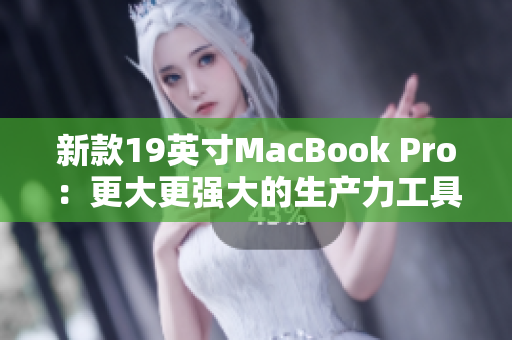 新款19英寸MacBook Pro：更大更强大的生产力工具。