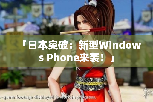 「日本突破：新型Windows Phone来袭！」