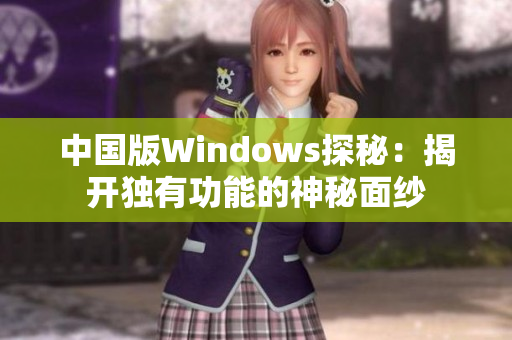 中国版Windows探秘：揭开独有功能的神秘面纱