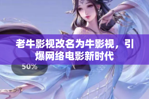 老牛影视改名为牛影视，引爆网络电影新时代