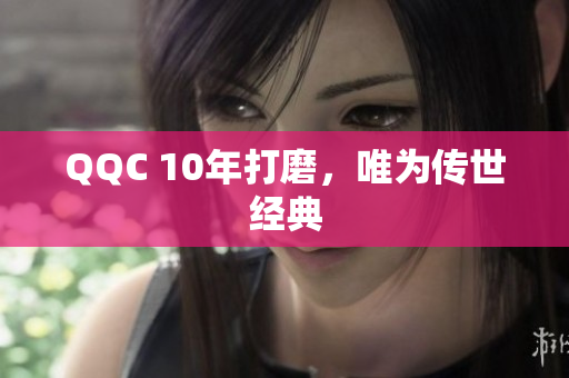 QQC 10年打磨，唯为传世经典