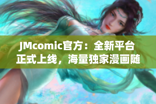 JMcomic官方：全新平台正式上线，海量独家漫画随心畅读