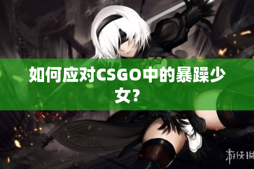 如何应对CSGO中的暴躁少女？