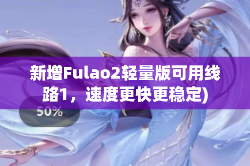 新增Fulao2轻量版可用线路1，速度更快更稳定)