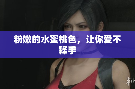 粉嫩的水蜜桃色，让你爱不释手